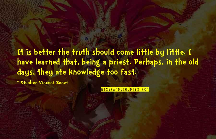 Being A Priest Quotes By Stephen Vincent Benet: It is better the truth should come little