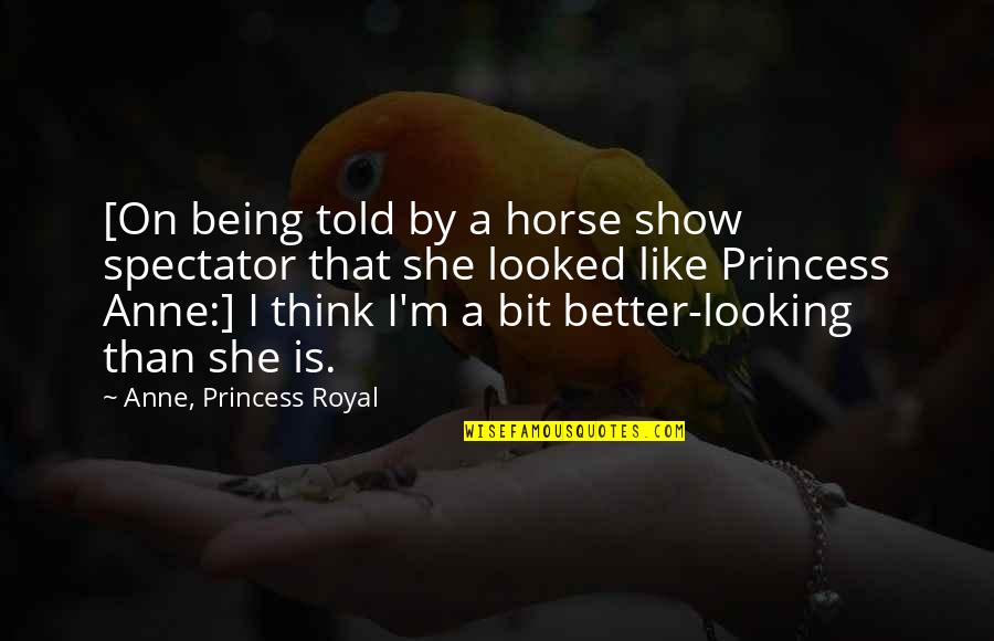 Being A Princess Quotes By Anne, Princess Royal: [On being told by a horse show spectator Being A Princess Quotes By Anne, Princess Royal: [On being told by a horse show spectator
