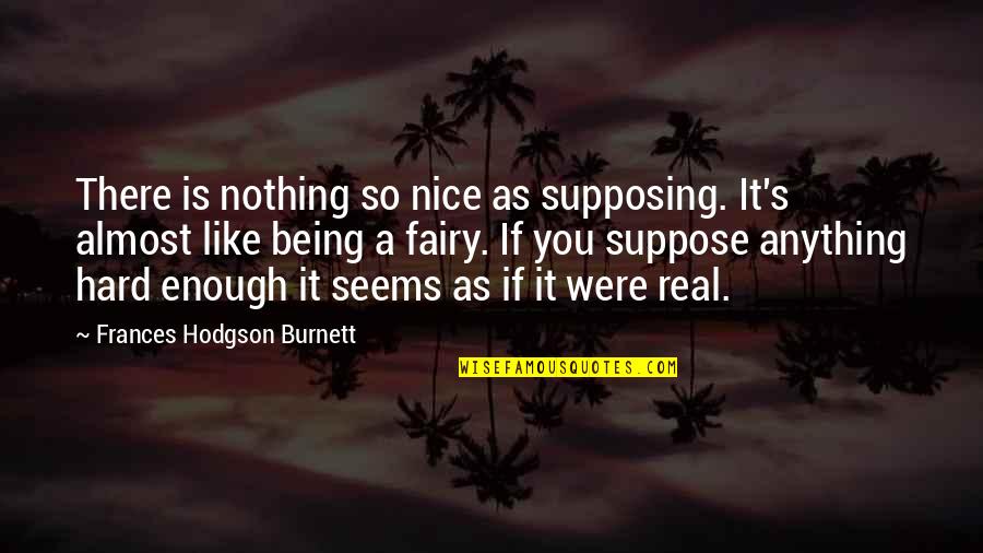Being A Princess Quotes By Frances Hodgson Burnett: There is nothing so nice as supposing. It's