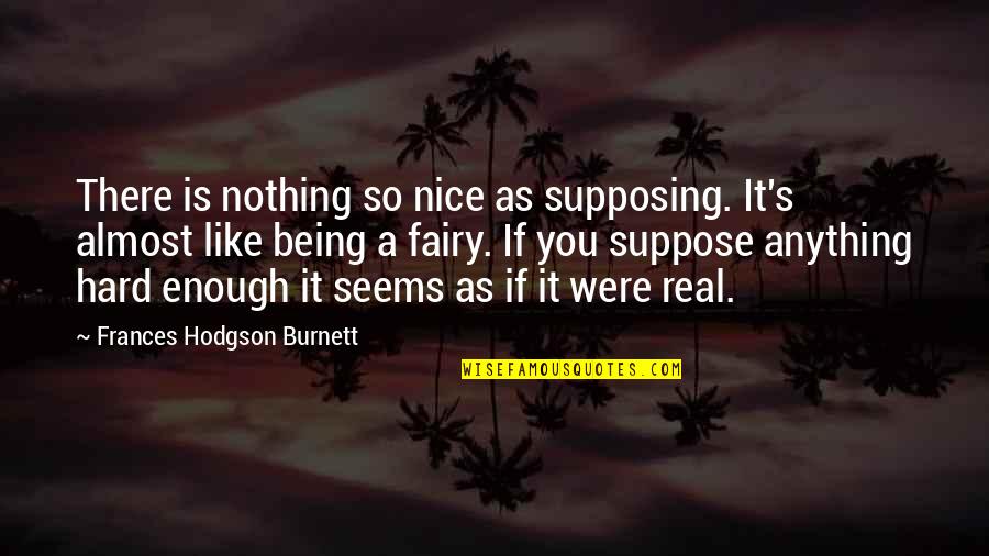 Being A Princess Quotes By Frances Hodgson Burnett: There is nothing so nice as supposing. It's Being A Princess Quotes By Frances Hodgson Burnett: There is nothing so nice as supposing. It's