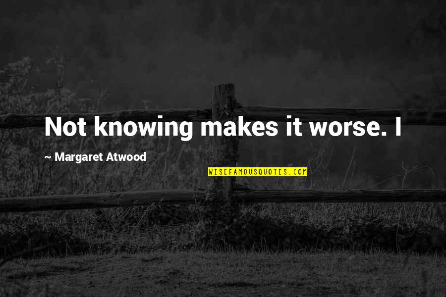 Being A Princess Quotes By Margaret Atwood: Not knowing makes it worse. I Being A Princess Quotes By Margaret Atwood: Not knowing makes it worse. I