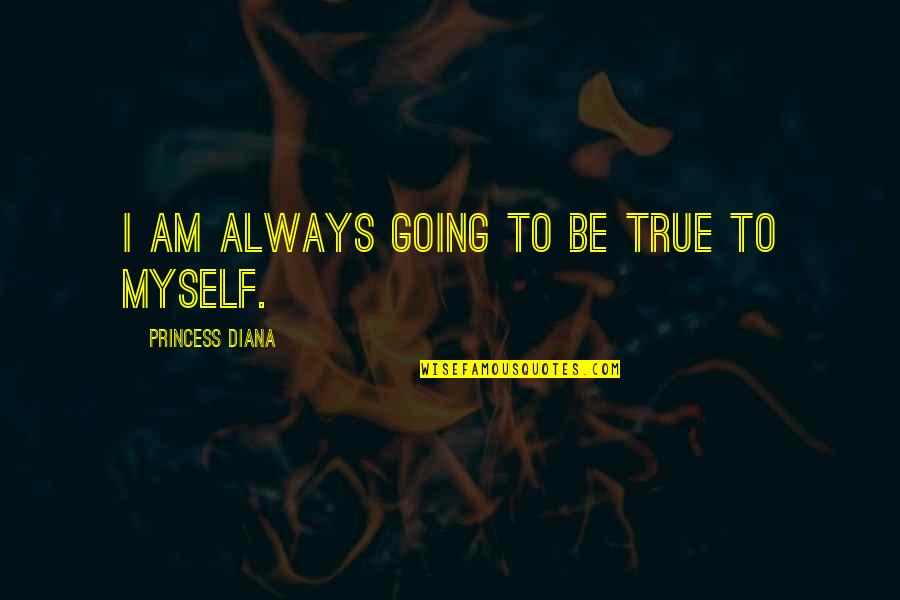 Being A Princess Quotes By Princess Diana: I am always going to be true to Being A Princess Quotes By Princess Diana: I am always going to be true to