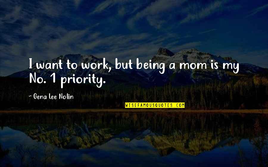 Being A Priority Quotes By Gena Lee Nolin: I want to work, but being a mom