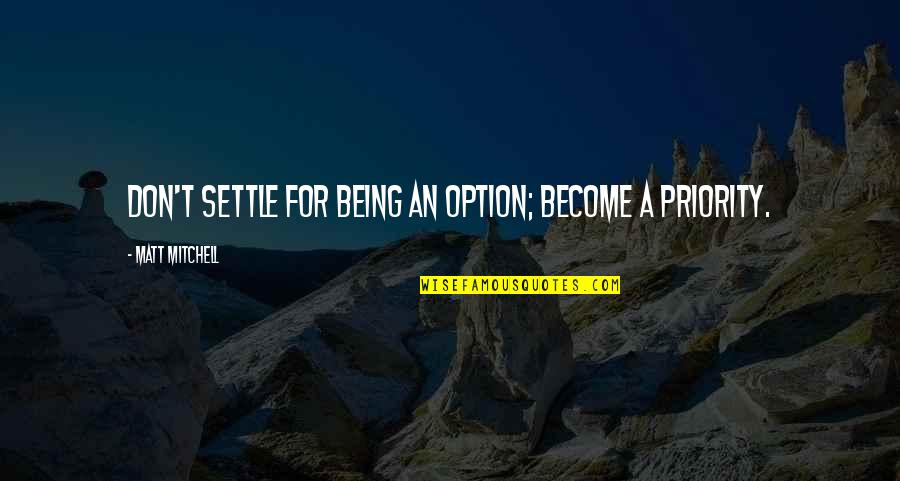 Being A Priority Quotes By Matt Mitchell: Don't settle for being an option; become a