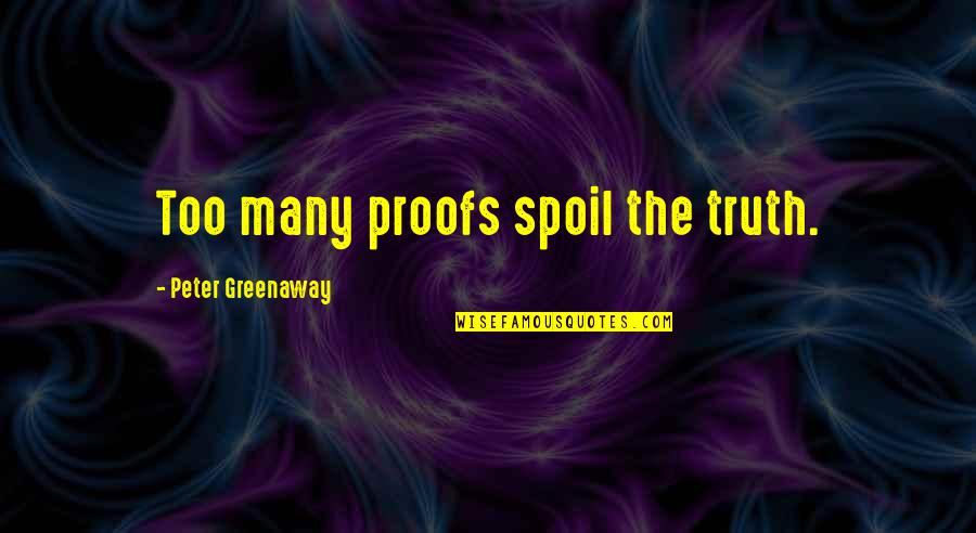 Being A Priority Quotes By Peter Greenaway: Too many proofs spoil the truth.