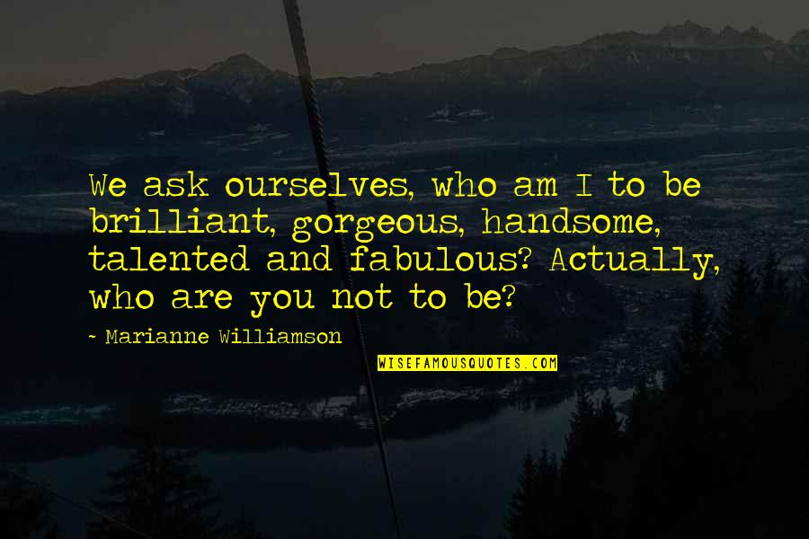 Being A Proud Single Mom Quotes By Marianne Williamson: We ask ourselves, who am I to be