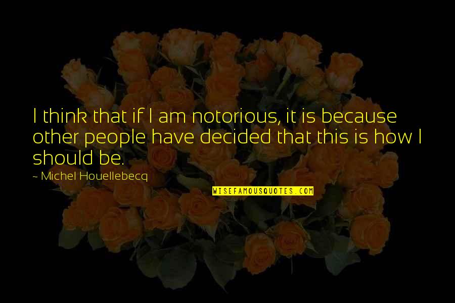 Being A Proud Single Mom Quotes By Michel Houellebecq: I think that if I am notorious, it