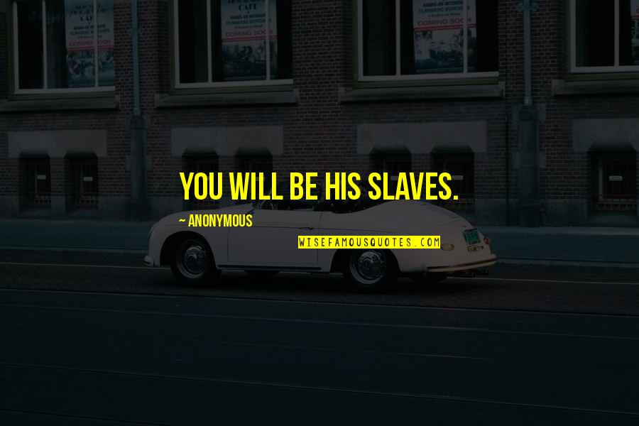 Being A Proxy Quotes By Anonymous: You will be his slaves.