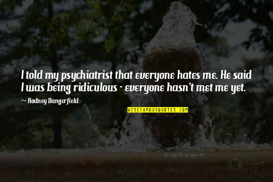 Being A Psychiatrist Quotes By Rodney Dangerfield: I told my psychiatrist that everyone hates me.