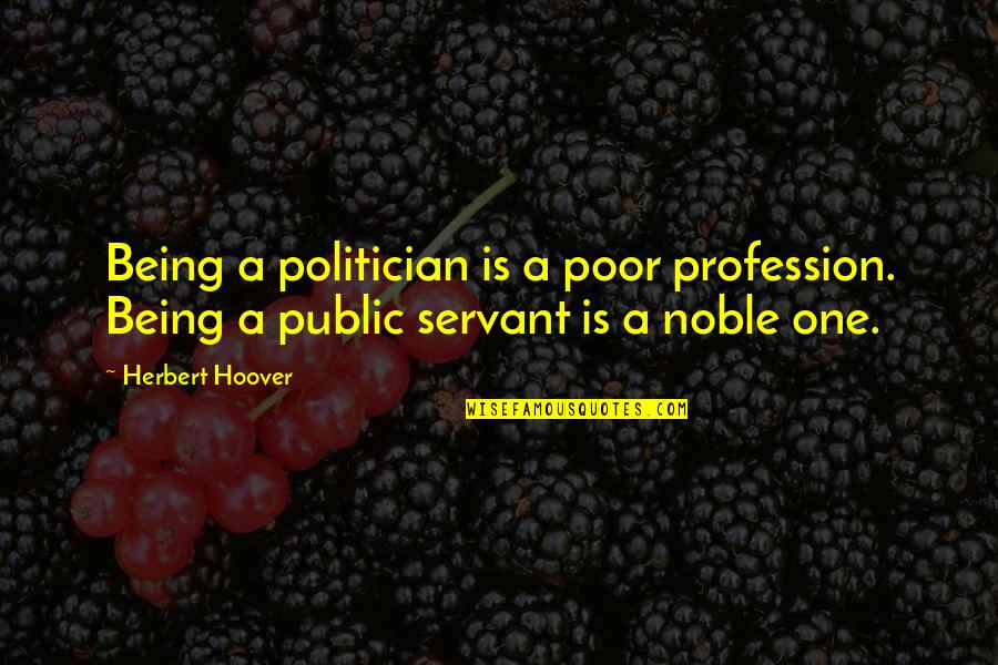 Being A Public Servant Quotes By Herbert Hoover: Being a politician is a poor profession. Being