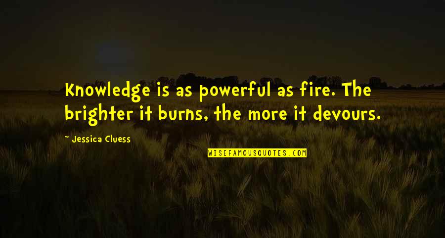 Being A Real Female Quotes By Jessica Cluess: Knowledge is as powerful as fire. The brighter