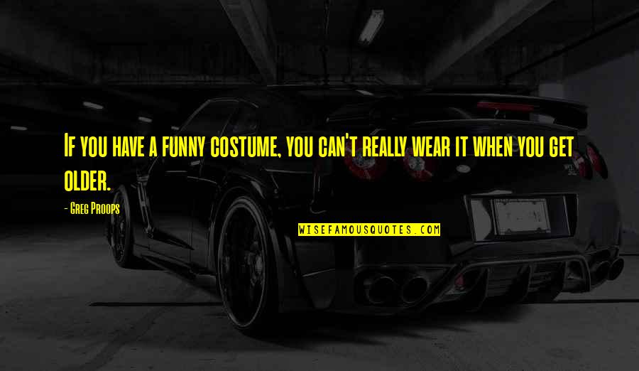 Being A Real Man To A Woman Quotes By Greg Proops: If you have a funny costume, you can't