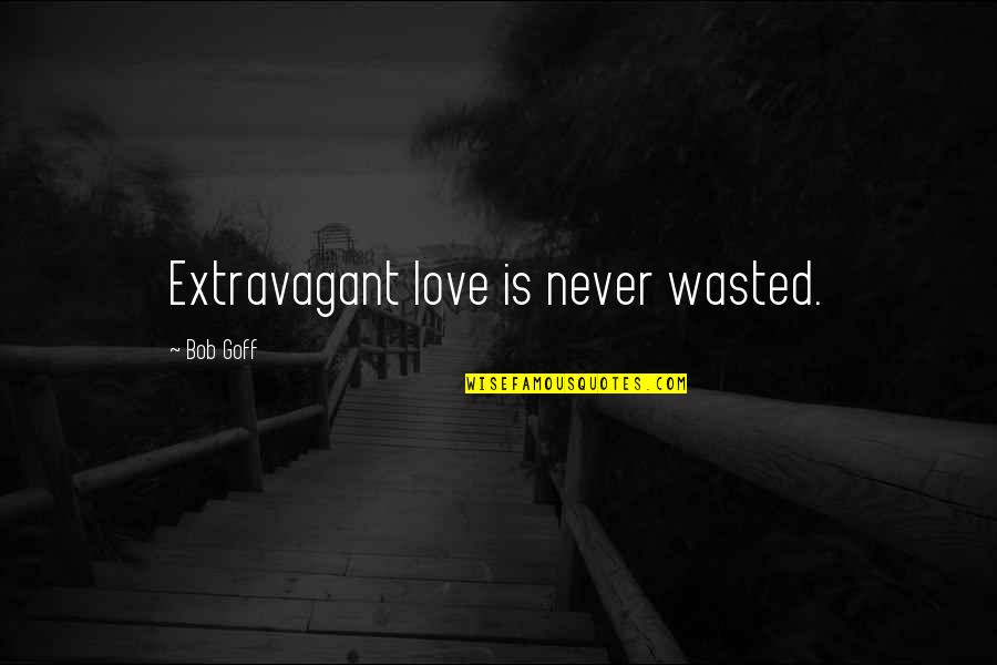 Being A Rebel Quotes By Bob Goff: Extravagant love is never wasted.