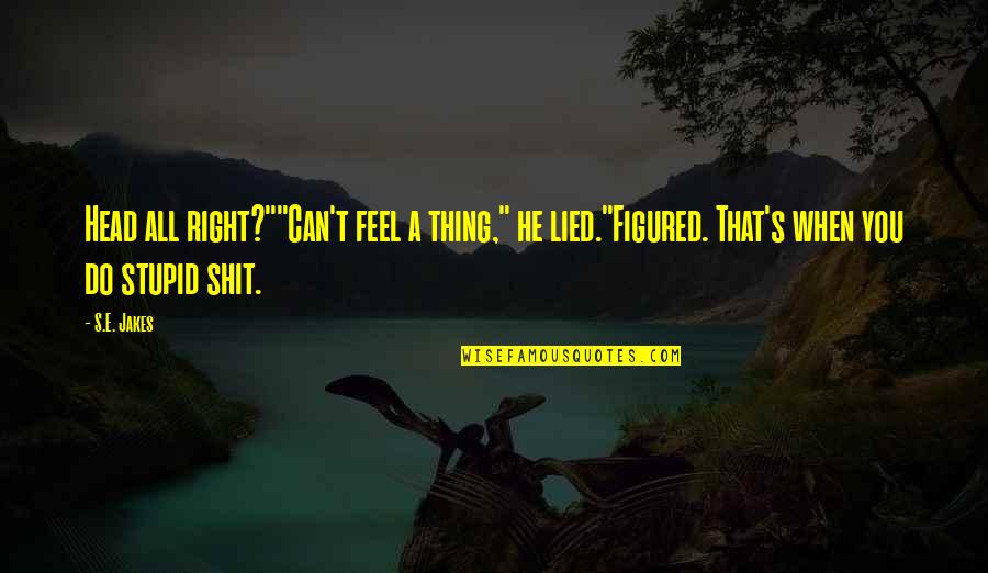 Being A Reflective Practitioner Quotes By S.E. Jakes: Head all right?""Can't feel a thing," he lied."Figured.