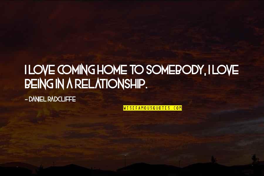 Being A Relationship Quotes By Daniel Radcliffe: I love coming home to somebody, I love