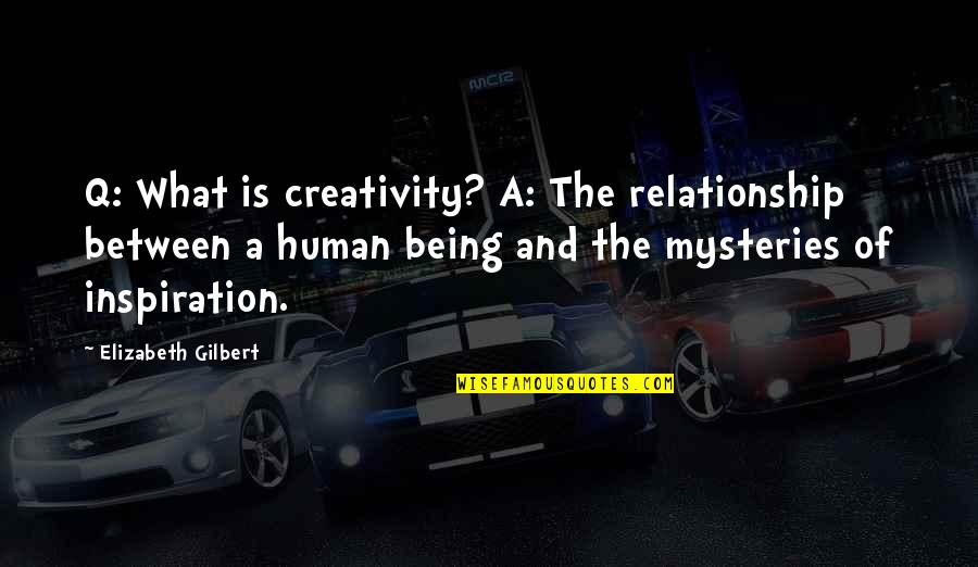 Being A Relationship Quotes By Elizabeth Gilbert: Q: What is creativity? A: The relationship between