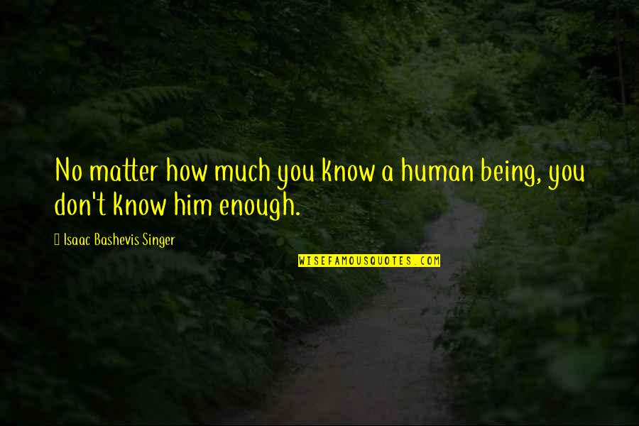 Being A Relationship Quotes By Isaac Bashevis Singer: No matter how much you know a human