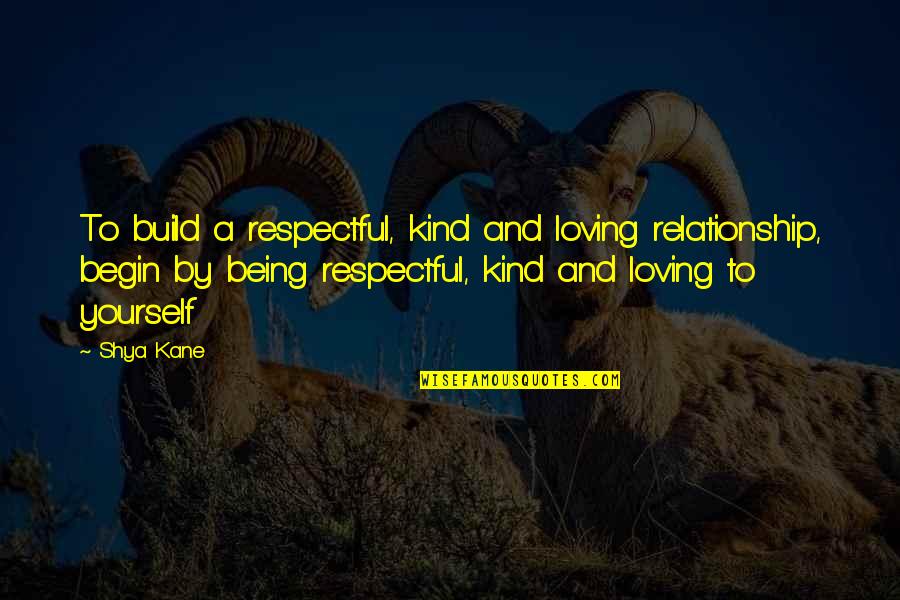 Being A Relationship Quotes By Shya Kane: To build a respectful, kind and loving relationship,