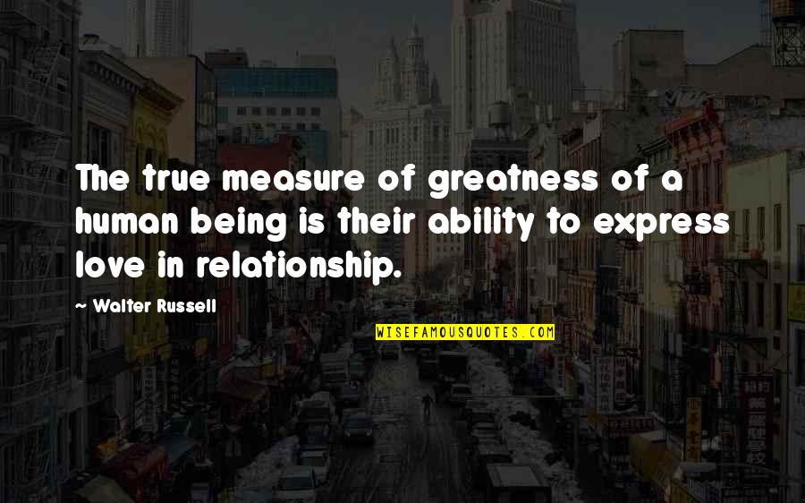 Being A Relationship Quotes By Walter Russell: The true measure of greatness of a human
