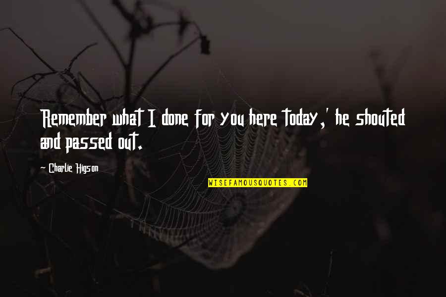 Being A Renaissance Man Quotes By Charlie Higson: Remember what I done for you here today,' Being A Renaissance Man Quotes By Charlie Higson: Remember what I done for you here today,'