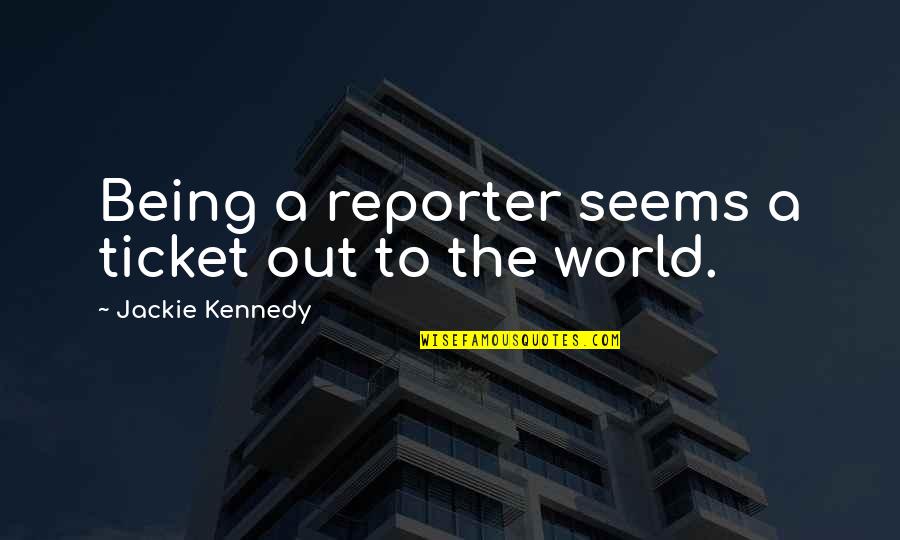 Being A Reporter Quotes By Jackie Kennedy: Being a reporter seems a ticket out to