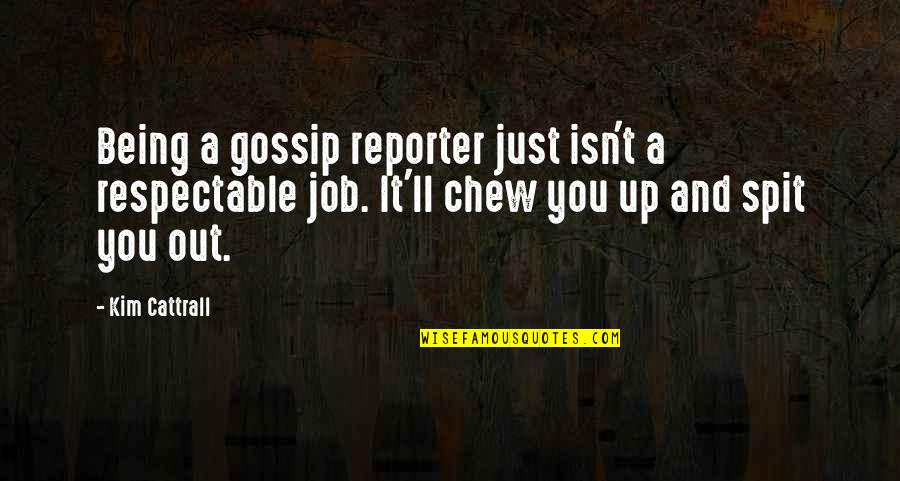 Being A Reporter Quotes By Kim Cattrall: Being a gossip reporter just isn't a respectable