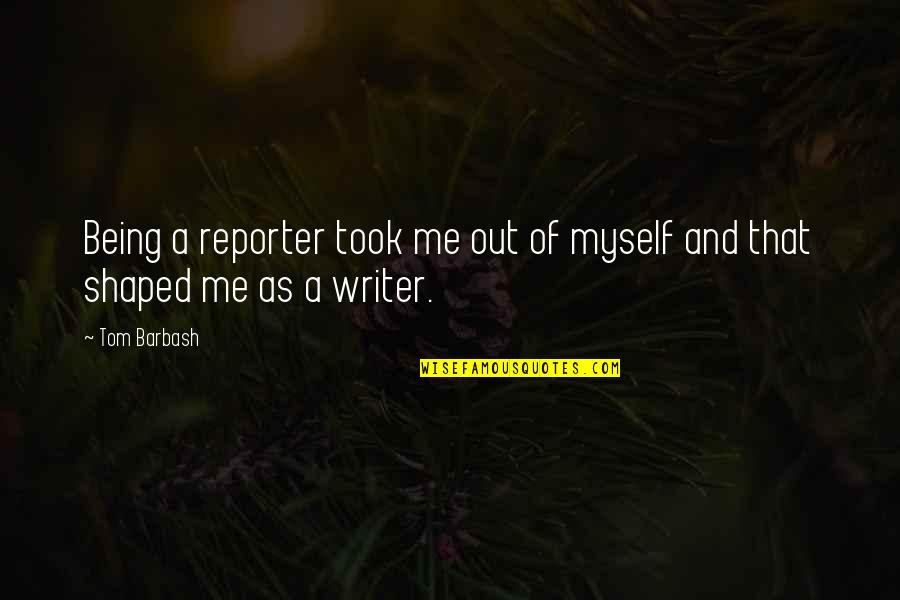 Being A Reporter Quotes By Tom Barbash: Being a reporter took me out of myself