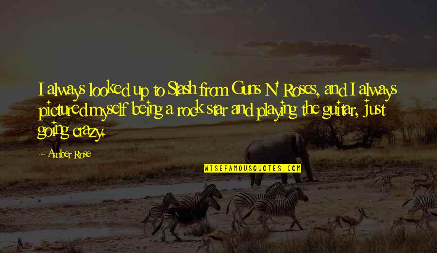 Being A Rock Quotes By Amber Rose: I always looked up to Slash from Guns Being A Rock Quotes By Amber Rose: I always looked up to Slash from Guns