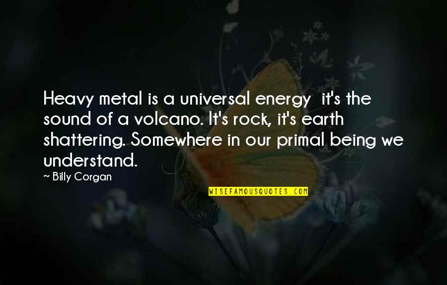 Being A Rock Quotes By Billy Corgan: Heavy metal is a universal energy it's the Being A Rock Quotes By Billy Corgan: Heavy metal is a universal energy it's the