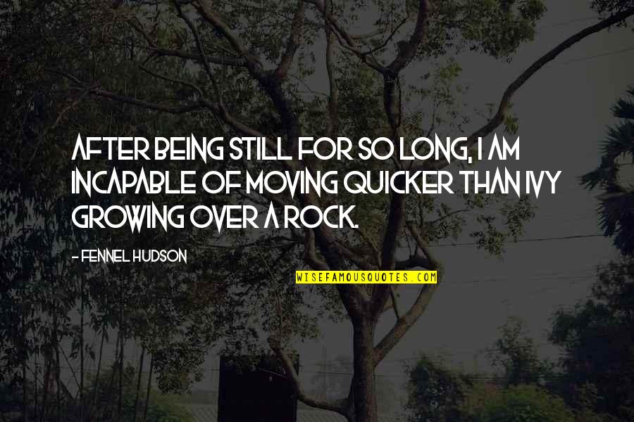 Being A Rock Quotes By Fennel Hudson: After being still for so long, I am Being A Rock Quotes By Fennel Hudson: After being still for so long, I am