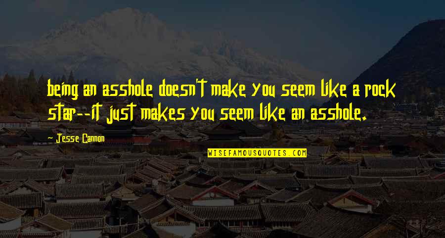 Being A Rock Quotes By Jesse Cannon: being an asshole doesn't make you seem like Being A Rock Quotes By Jesse Cannon: being an asshole doesn't make you seem like