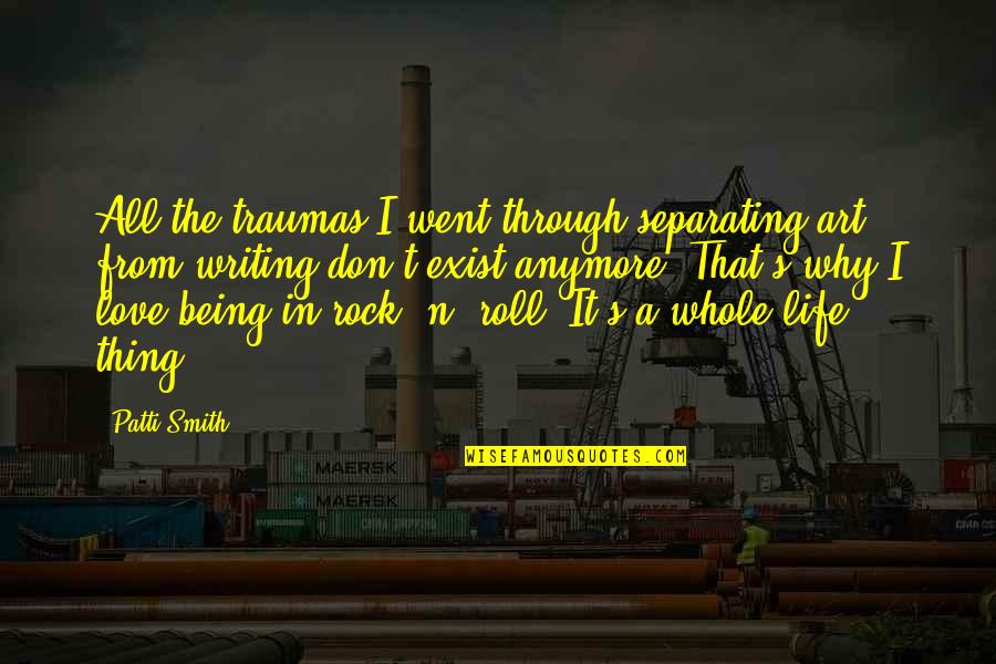 Being A Rock Quotes By Patti Smith: All the traumas I went through separating art Being A Rock Quotes By Patti Smith: All the traumas I went through separating art