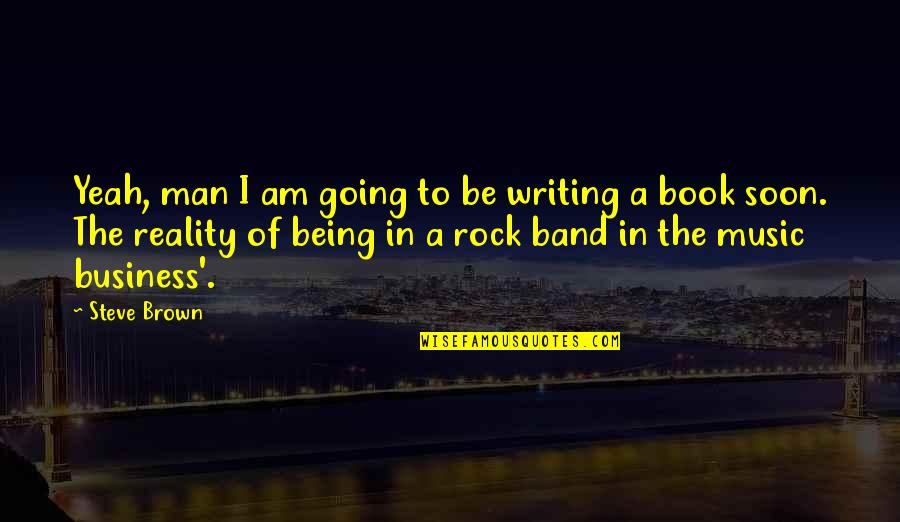 Being A Rock Quotes By Steve Brown: Yeah, man I am going to be writing Being A Rock Quotes By Steve Brown: Yeah, man I am going to be writing