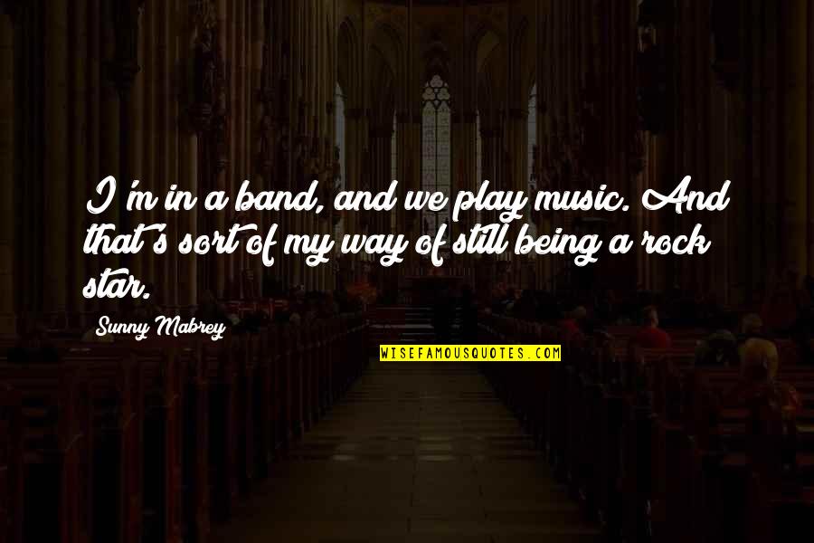 Being A Rock Star Quotes By Sunny Mabrey: I'm in a band, and we play music.