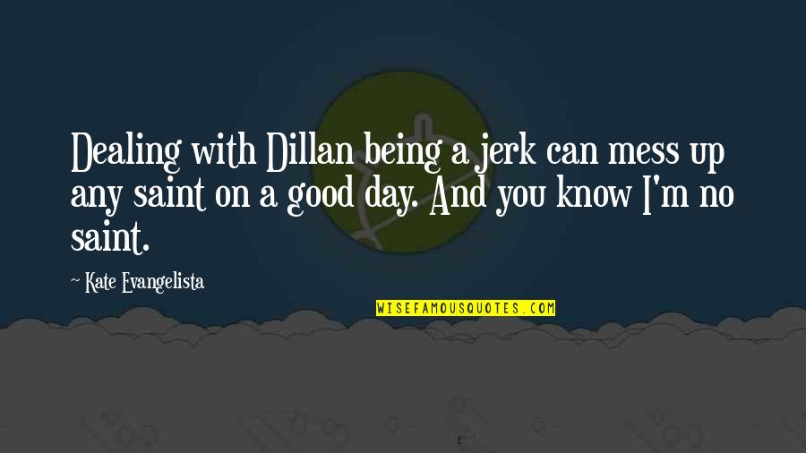 Being A Saint Quotes By Kate Evangelista: Dealing with Dillan being a jerk can mess