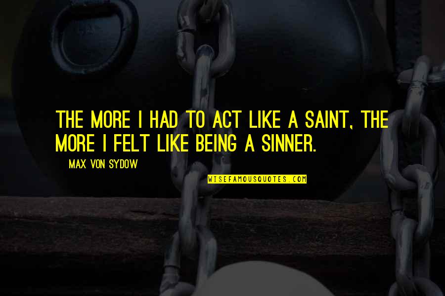 Being A Saint Quotes By Max Von Sydow: The more I had to act like a