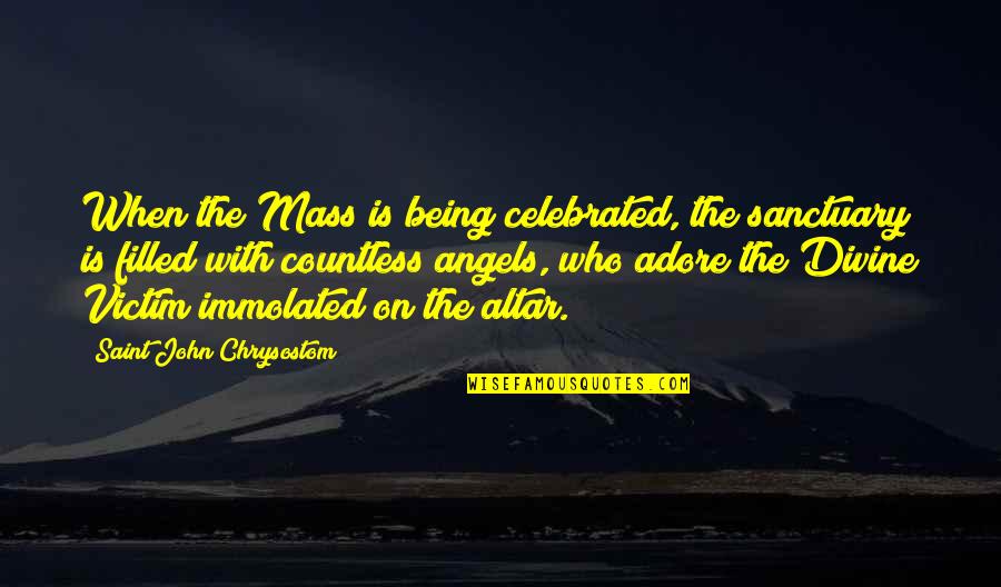 Being A Saint Quotes By Saint John Chrysostom: When the Mass is being celebrated, the sanctuary