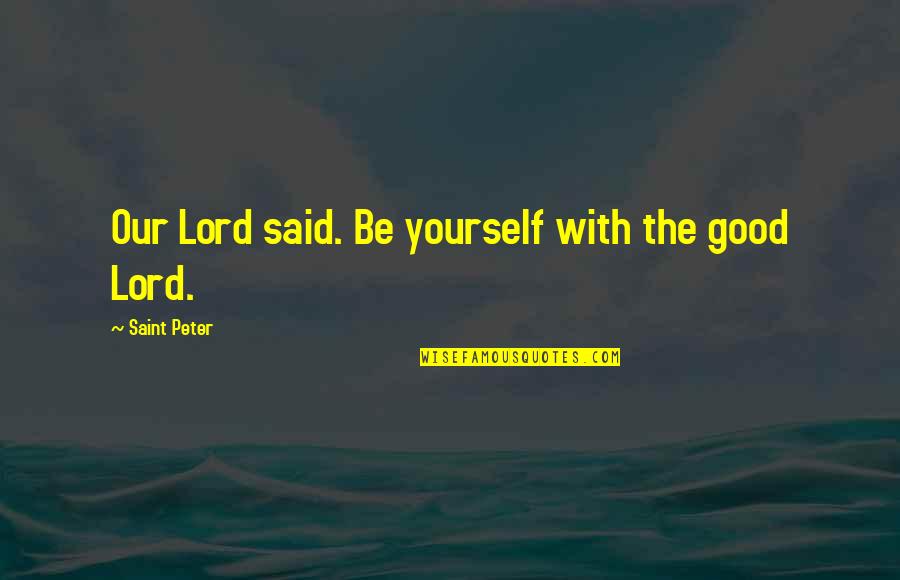 Being A Saint Quotes By Saint Peter: Our Lord said. Be yourself with the good