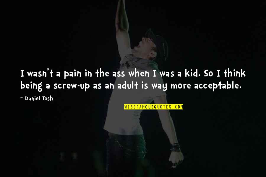 Being A Screw Up Quotes By Daniel Tosh: I wasn't a pain in the ass when