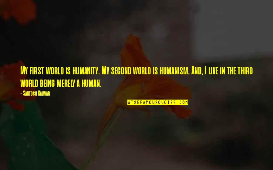Being A Second Best Quotes By Santosh Kalwar: My first world is humanity. My second world