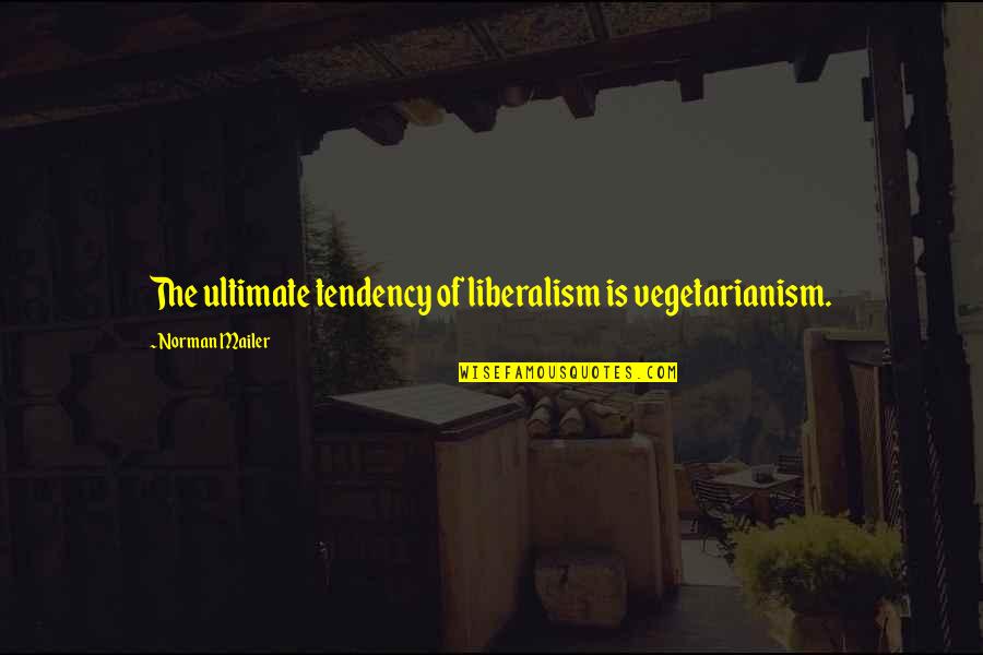 Being A Self Starter Quotes By Norman Mailer: The ultimate tendency of liberalism is vegetarianism.