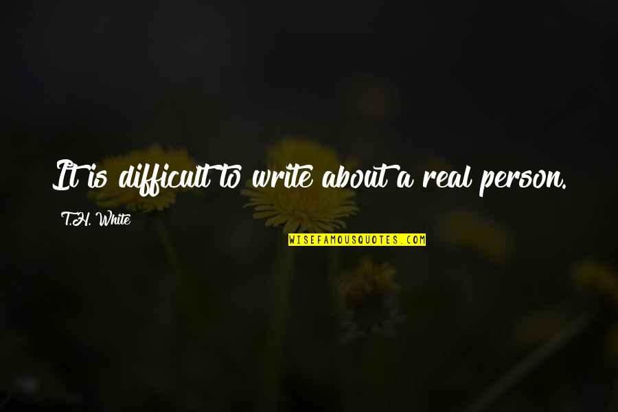 Being A Side Dish Quotes By T.H. White: It is difficult to write about a real
