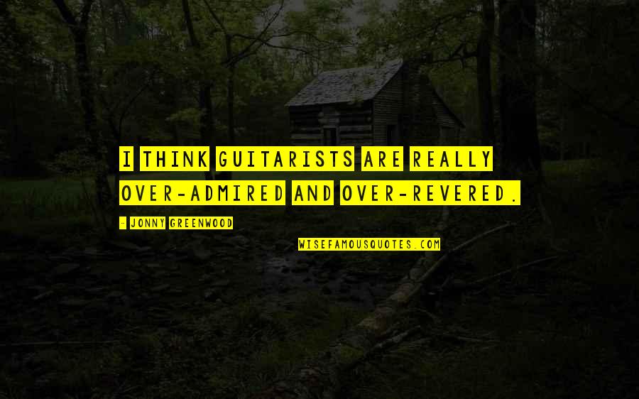 Being A Simple Country Girl Quotes By Jonny Greenwood: I think guitarists are really over-admired and over-revered. Being A Simple Country Girl Quotes By Jonny Greenwood: I think guitarists are really over-admired and over-revered.