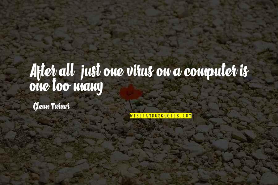 Being A Single Female Quotes By Glenn Turner: After all, just one virus on a computer Being A Single Female Quotes By Glenn Turner: After all, just one virus on a computer