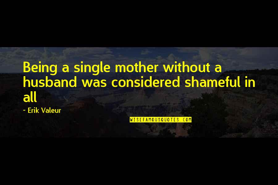 Being A Single Mother Quotes By Erik Valeur: Being a single mother without a husband was