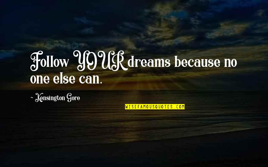 Being A Single Working Mom Quotes By Kensington Gore: Follow YOUR dreams because no one else can.