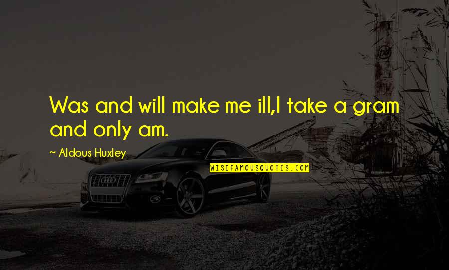 Being A Slacker Quotes By Aldous Huxley: Was and will make me ill,I take a