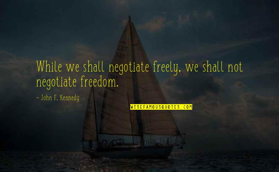 Being A Slacker Quotes By John F. Kennedy: While we shall negotiate freely, we shall not