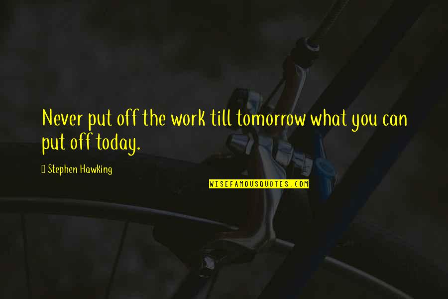 Being A Small Part Of The World Quotes By Stephen Hawking: Never put off the work till tomorrow what