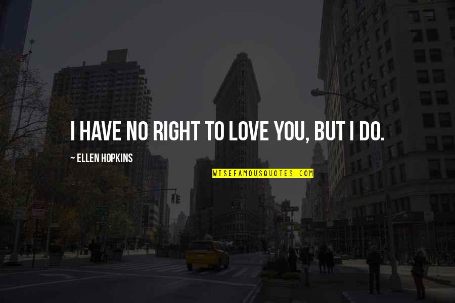 Being A Social Butterfly Quotes By Ellen Hopkins: I have no right to love you, but